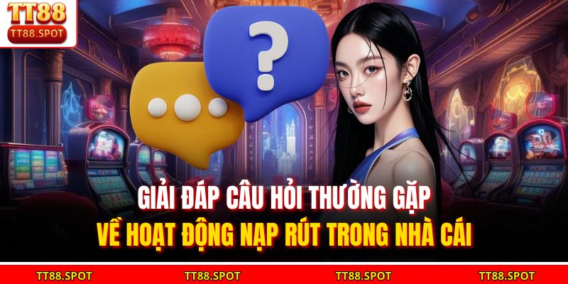 Giải đáp câu hỏi thường gặp về hoạt động nạp rút trong nhà cái